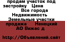 продам участок под застройку › Цена ­ 2 600 000 - Все города Недвижимость » Земельные участки продажа   . Ненецкий АО,Вижас д.